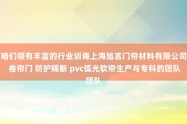 咱们领有丰富的行业训诲上海旭言门帘材料有限公司 卷帘门 防护隔断 pvc弧光软帘生产与专科的团队