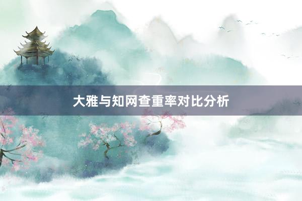 大雅与知网查重率对比分析