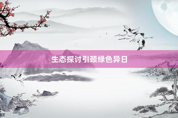生态探讨引颈绿色异日