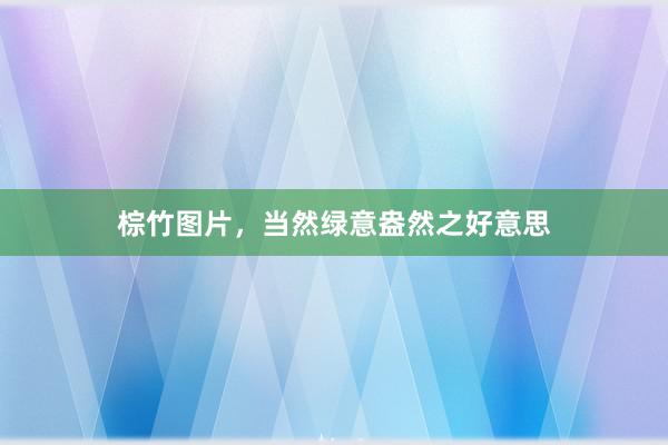 棕竹图片，当然绿意盎然之好意思