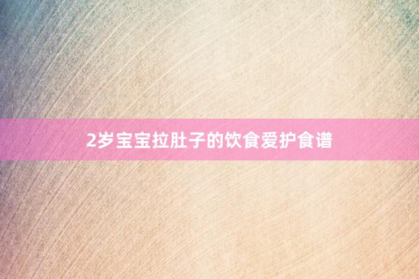 2岁宝宝拉肚子的饮食爱护食谱